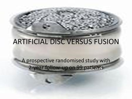 ARTIFICIAL DISC VERSUS FUSION A prospective randomised study with 2-year follow-up on 99 patients.