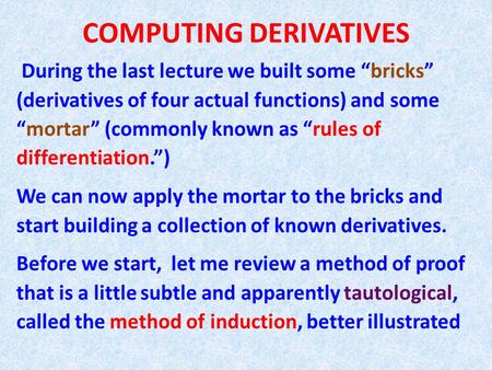 COMPUTING DERIVATIVES During the last lecture we built some “bricks” (derivatives of four actual functions) and some “mortar” (commonly known as “rules.
