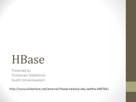 HBase Presented by Chintamani Siddeshwar Swathi Selvavinayakam