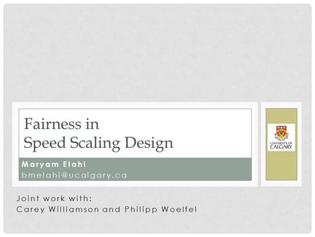 Maryam Elahi Fairness in Speed Scaling Design Joint work with: Carey Williamson and Philipp Woelfel.