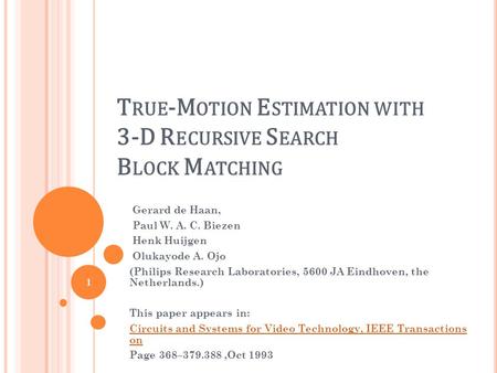 T RUE -M OTION E STIMATION WITH 3-D R ECURSIVE S EARCH B LOCK M ATCHING Gerard de Haan, Paul W. A. C. Biezen Henk Huijgen Olukayode A. Ojo (Philips Research.