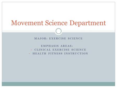 MAJOR: EXERCISE SCIENCE EMPHASIS AREAS: CLINICAL EXERCISE SCIENCE HEALTH FITNESS INSTRUCTION Movement Science Department.