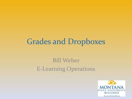 Grades and Dropboxes Bill Weber E-Learning Operations.