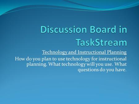 Technology and Instructional Planning How do you plan to use technology for instructional planning. What technology will you use. What questions do you.