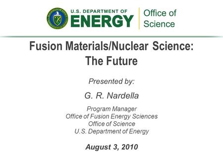 Fusion Materials/Nuclear Science: The Future Presented by: G. R. Nardella Program Manager Office of Fusion Energy Sciences Office of Science U.S. Department.