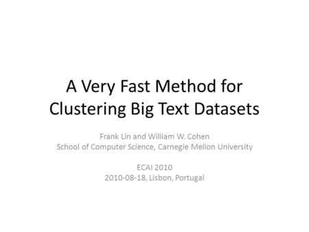 A Very Fast Method for Clustering Big Text Datasets Frank Lin and William W. Cohen School of Computer Science, Carnegie Mellon University ECAI 2010 2010-08-18,