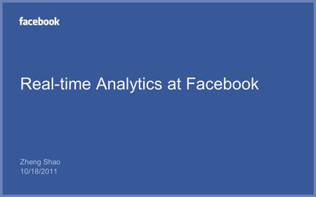 Real-time Analytics at Facebook Zheng Shao 10/18/2011.
