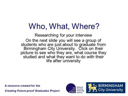 Who, What, Where? Researching for your interview On the next slide you will see a group of students who are just about to graduate from Birmingham City.