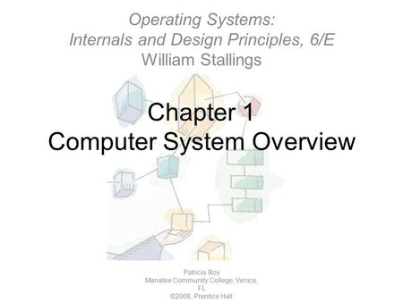 Chapter 1 Computer System Overview Patricia Roy Manatee Community College, Venice, FL ©2008, Prentice Hall Operating Systems: Internals and Design Principles,