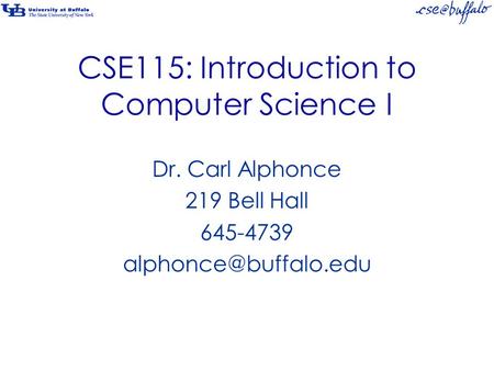 CSE115: Introduction to Computer Science I Dr. Carl Alphonce 219 Bell Hall 645-4739