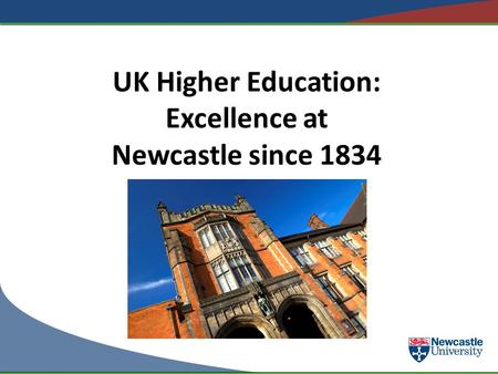 UK Higher Education: Excellence at Newcastle since 1834.