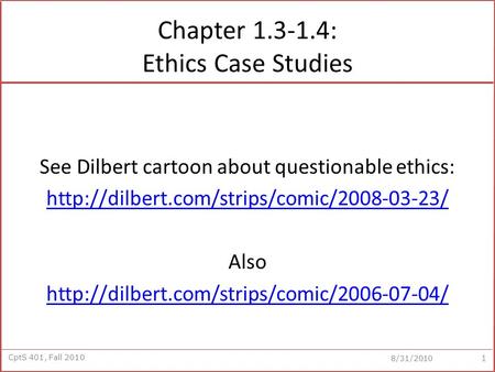 CptS 401, Fall 2010 8/31/2010 Chapter 1.3-1.4: Ethics Case Studies See Dilbert cartoon about questionable ethics: