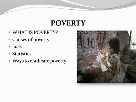 POVERTY WHAT IS POVERTY? Causes of poverty facts Statistics