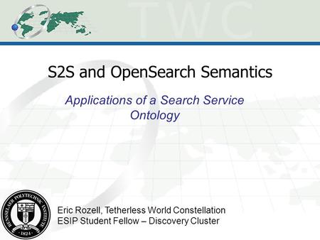 S2S and OpenSearch Semantics Applications of a Search Service Ontology Eric Rozell, Tetherless World Constellation ESIP Student Fellow – Discovery Cluster.