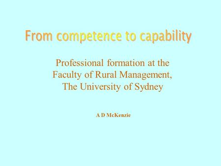 Professional formation at the Faculty of Rural Management, The University of Sydney A D McKenzie.