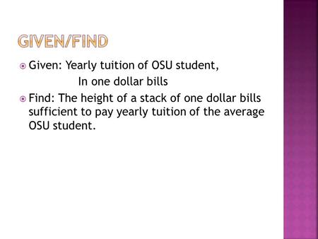  Given: Yearly tuition of OSU student, In one dollar bills  Find: The height of a stack of one dollar bills sufficient to pay yearly tuition of the average.