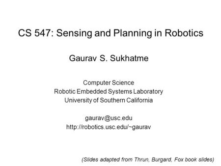 CS 547: Sensing and Planning in Robotics Gaurav S. Sukhatme Computer Science Robotic Embedded Systems Laboratory University of Southern California