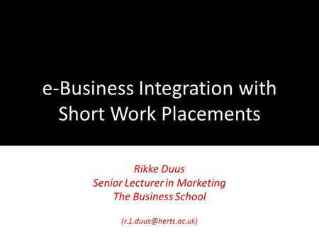E-Business Integration with Short Work Placements Rikke Duus Senior Lecturer in Marketing The Business School