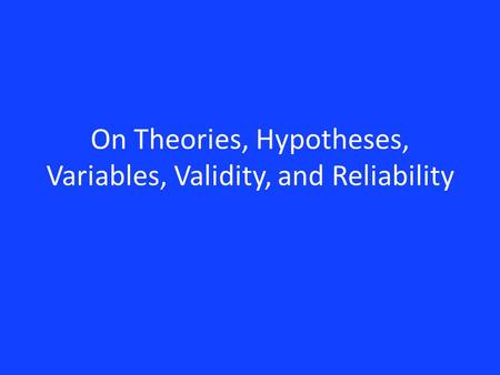 On Theories, Hypotheses, Variables, Validity, and Reliability.