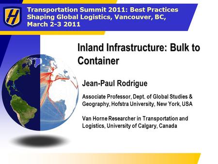 Transportation Summit 2011: Best Practices Shaping Global Logistics, Vancouver, BC, March 2-3 2011 Inland Infrastructure: Bulk to Container Jean-Paul Rodrigue.