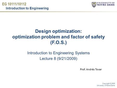 EG 10111/10112 Introduction to Engineering Copyright © 2009 University of Notre Dame Design optimization: optimization problem and factor of safety (F.O.S.)