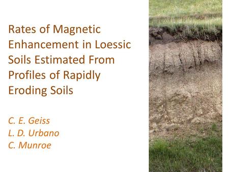 Rates of Magnetic Enhancement in Loessic Soils Estimated From Profiles of Rapidly Eroding Soils C. E. Geiss L. D. Urbano C. Munroe.