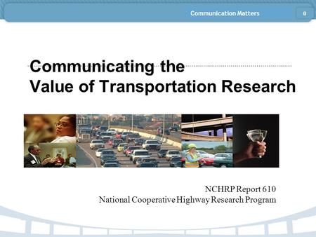 Communication Matters Communicating the Value of Transportation Research NCHRP Report 610 National Cooperative Highway Research Program 0.