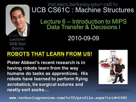 Inst.eecs.berkeley.edu/~cs61c UCB CS61C : Machine Structures Lecture 6 – Introduction to MIPS Data Transfer & Decisions I 2010-09-09 Pieter Abbeel’s recent.