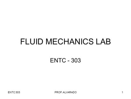 ENTC 303PROF. ALVARADO1 FLUID MECHANICS LAB ENTC - 303.