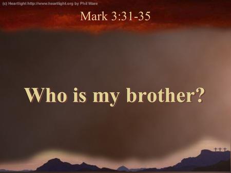 Who is my brother? Mark 3:31-35. Mark 3:31-32 31 Then His brothers and His mother came, and standing outside they sent to Him, calling Him. 32 And a multitude.