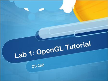 Lab 1: OpenGL Tutorial CS 282. What’s the plan for today? Go over our framework code. Learn some basic OpenGL! Reveal Lab 1 Answer questions.