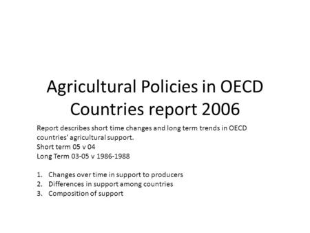 Agricultural Policies in OECD Countries report 2006 Report describes short time changes and long term trends in OECD countries’ agricultural support. Short.