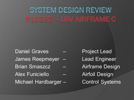 Daniel Graves –Project Lead James Reepmeyer – Lead Engineer Brian Smaszcz– Airframe Design Alex Funiciello – Airfoil Design Michael Hardbarger – Control.