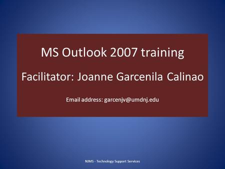 MS Outlook 2007 training Facilitator: Joanne Garcenila Calinao  address: NJMS - Technology Support Services.