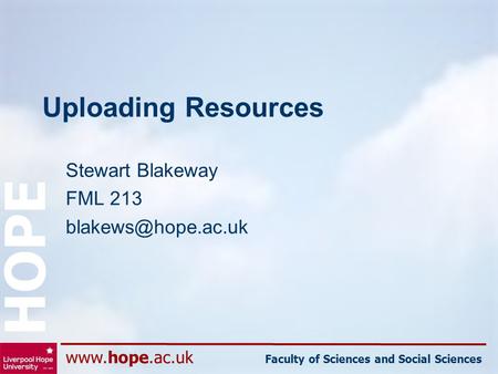 Faculty of Sciences and Social Sciences HOPE Uploading Resources Stewart Blakeway FML 213