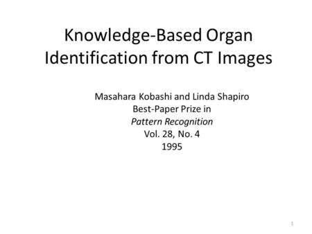 Knowledge-Based Organ Identification from CT Images 1 Masahara Kobashi and Linda Shapiro Best-Paper Prize in Pattern Recognition Vol. 28, No. 4 1995.