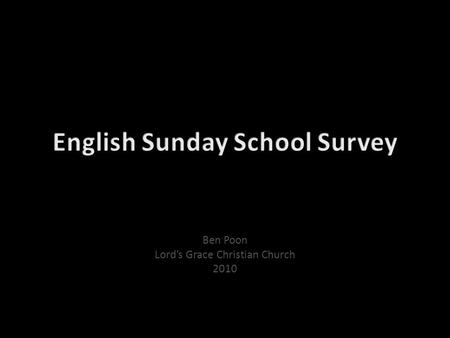Ben Poon Lord’s Grace Christian Church 2010. Methodology Respondents are anonymous Conducted 12/12/2010 after announcements 64 surveys returned out of.