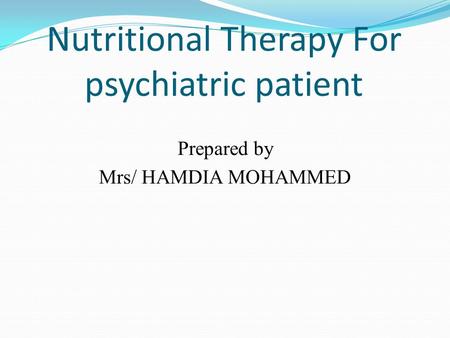 Nutritional Therapy For psychiatric patient Prepared by Mrs/ HAMDIA MOHAMMED.
