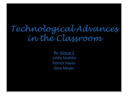Technological Advances in the Classroom By: Group 2 Linda Strahler Patrick Hayes Gina Meyer.