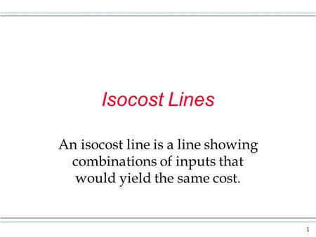 Isocost Lines An isocost line is a line showing combinations of inputs that would yield the same cost.
