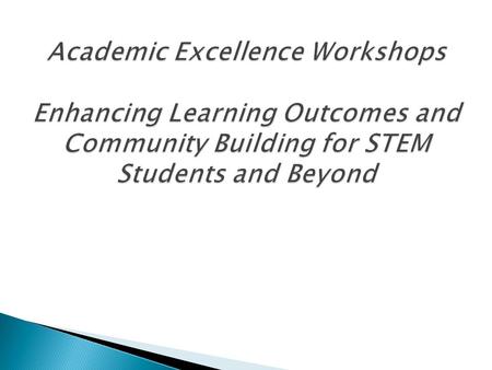 What is an Academic Excellence Workshop?  Group study, facilitated by trained peer leaders  Little to no lecturing  Interactive coaching, nurturing,