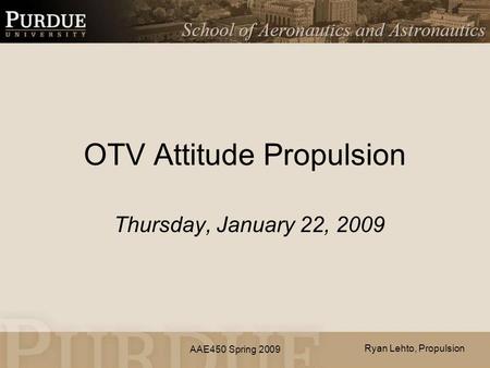 AAE450 Spring 2009 OTV Attitude Propulsion Thursday, January 22, 2009 Ryan Lehto, Propulsion.