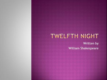 Written by William Shakespeare.  Shakespeare wrote Twelfth Night in 1601, toward the middle of his career. It is said to be one of his best comedies;