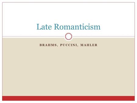 Late Romanticism Brahms, Puccini, Mahler.