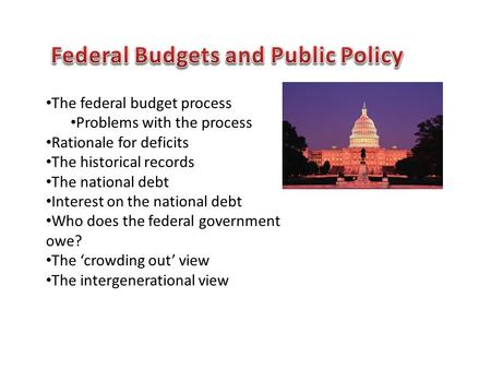 The federal budget process Problems with the process Rationale for deficits The historical records The national debt Interest on the national debt Who.