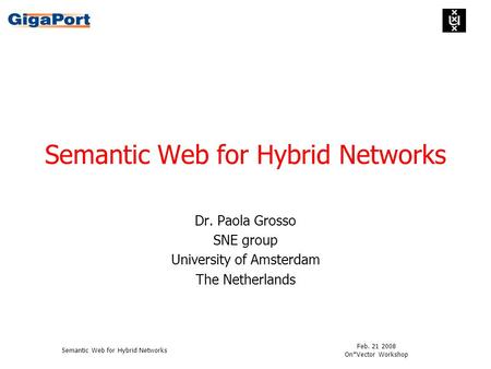Feb. 21 2008 On*Vector Workshop Semantic Web for Hybrid Networks Dr. Paola Grosso SNE group University of Amsterdam The Netherlands.