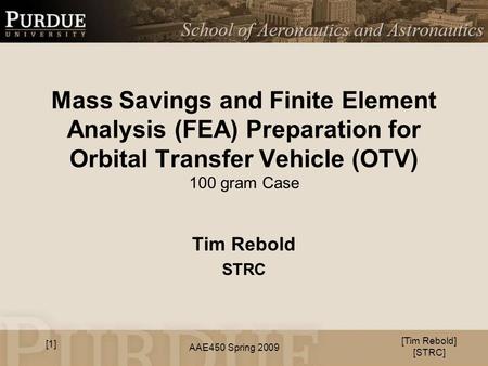 AAE450 Spring 2009 Mass Savings and Finite Element Analysis (FEA) Preparation for Orbital Transfer Vehicle (OTV) 100 gram Case Tim Rebold STRC [Tim Rebold]