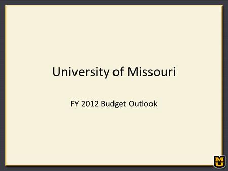 University of Missouri FY 2012 Budget Outlook. FY 2012 State Budget Outlook FY 2011 General Revenue Budget of $7.9 billion General Revenue: $7.0 billion.