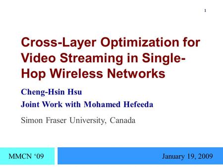 Cross-Layer Optimization for Video Streaming in Single- Hop Wireless Networks Cheng-Hsin Hsu Joint Work with Mohamed Hefeeda MMCN ‘09January 19, 2009 Simon.