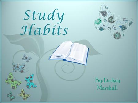 7 Study Habits By: Lindsey Marshall The Wrong Way to Study.